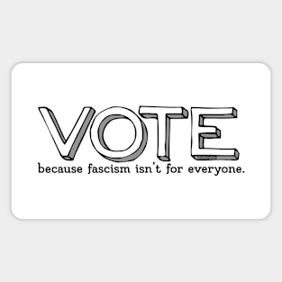 Vote, because fascism isn't for everyone. Magnet